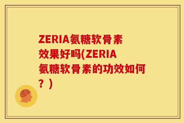 ZERIA氨糖软骨素效果好吗(ZERIA氨糖软骨素的功效如何？)