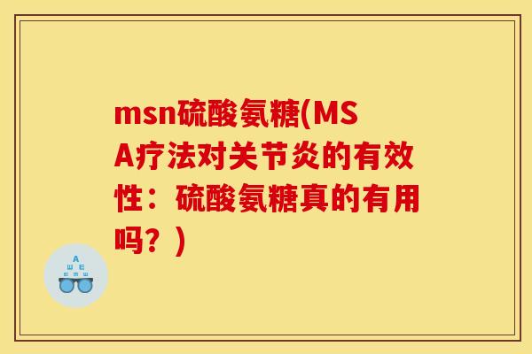 msn硫酸氨糖(MSA疗法对的有效性:硫酸氨糖真的有用吗?) msn硫酸氨糖(MSA疗法对的有效性:硫酸氨糖真的有用吗?)