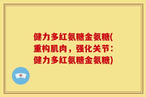 健力多红氨糖金氨糖(重构肌肉，强化关节：健力多红氨糖金氨糖)