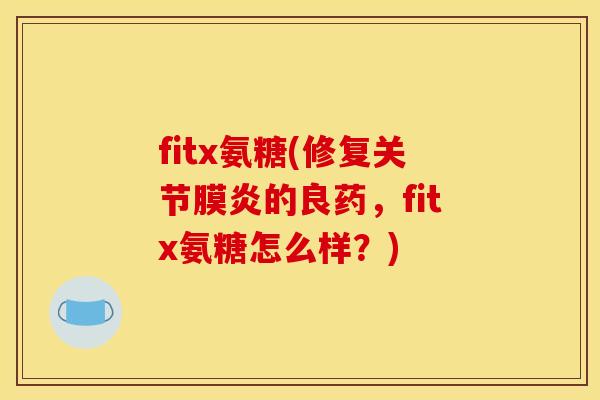 fitx氨糖(修复关节膜炎的良药，fitx氨糖怎么样？)