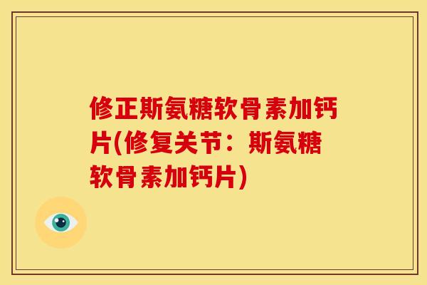 修正斯氨糖软骨素加钙片(修复关节:斯氨糖软骨素加钙片) 修正斯氨糖软骨素加钙片(修复关节:斯氨糖软骨素加钙片)