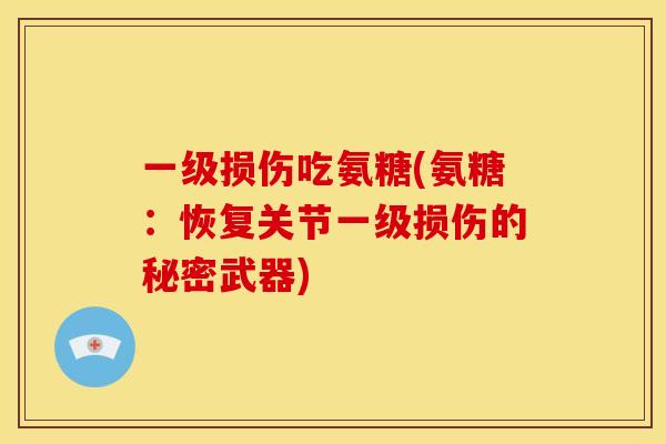 一级损伤吃氨糖(氨糖:恢复关节一级损伤的秘密武器) 一级损伤吃氨糖(氨糖:恢复关节一级损伤的秘密武器)