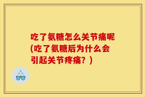 吃了氨糖怎么关节痛呢(吃了氨糖后为什么会引起关节疼痛？)