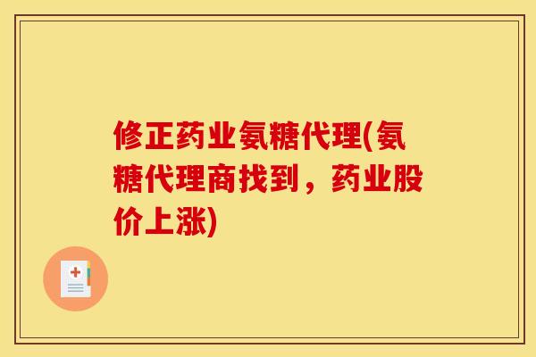 修正药业氨糖代理(氨糖代理商找到，药业股价上涨)