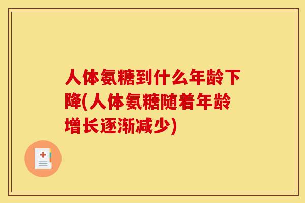人体氨糖到什么年龄下降(人体氨糖随着年龄增长逐渐减少)