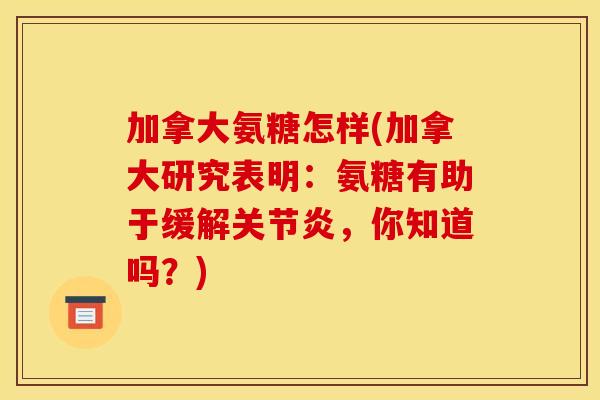 加拿大氨糖怎样(加拿大研究表明：氨糖有助于缓解关节炎，你知道吗？)