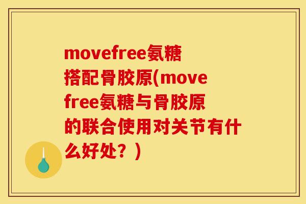 movefree氨糖搭配骨胶原(movefree氨糖与骨胶原的联合使用对关节有什么好处？)