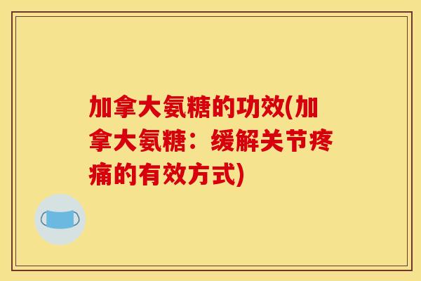 加拿大氨糖的功效(加拿大氨糖：缓解关节的有效方式)
