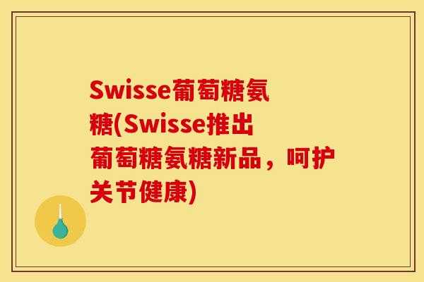 Swisse葡萄糖氨糖(Swisse推出葡萄糖氨糖新品，呵护关节健康)