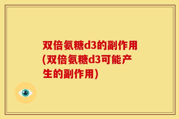 双倍氨糖d3的副作用(双倍氨糖d3可能产生的副作用)