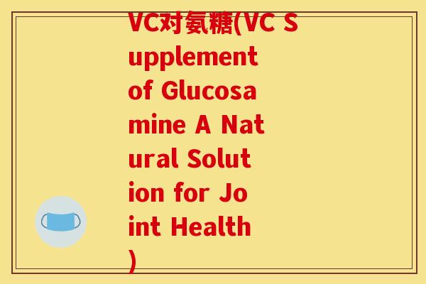 VC对氨糖(VC Supplement of Glucosamine A Natural Solution for Joint Health)