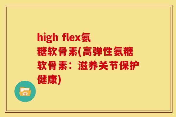 high flex氨糖软骨素(高弹性氨糖软骨素：滋养关节保护健康)