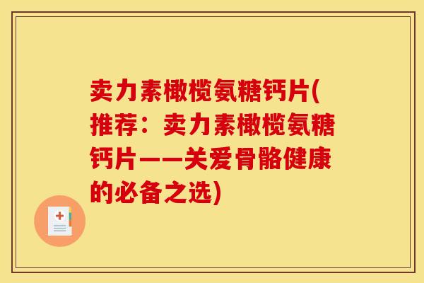 卖力素橄榄氨糖钙片(推荐：卖力素橄榄氨糖钙片——关爱骨骼健康的必备之选)