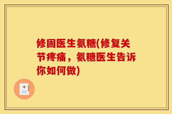 修固医生氨糖(修复关节疼痛，氨糖医生告诉你如何做)