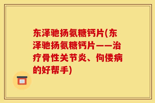 东泽驰扬氨糖钙片(东泽驰扬氨糖钙片——治疗骨性关节炎、佝偻病的好帮手)