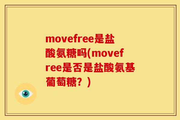 movefree是盐酸氨糖吗(movefree是否是盐酸氨基葡萄糖？)