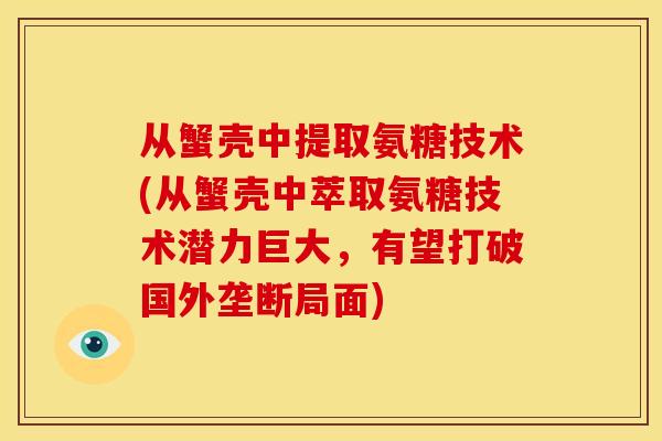 从蟹壳中提取氨糖技术(从蟹壳中萃取氨糖技术潜力巨大，有望打破国外垄断局面)