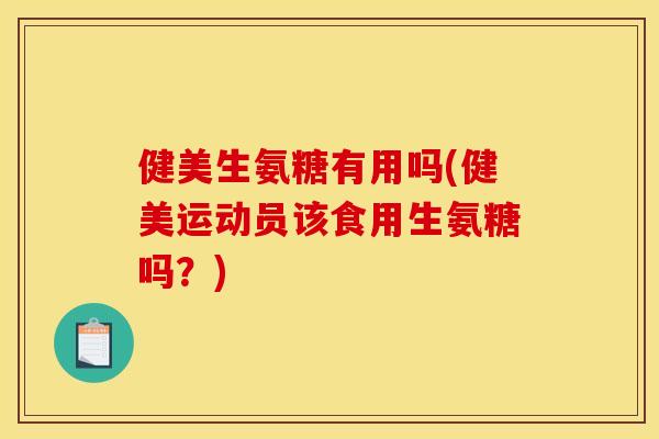 健美生氨糖有用吗(健美运动员该食用生氨糖吗?) 健美生氨糖有用吗(健美运动员该食用生氨糖吗?)