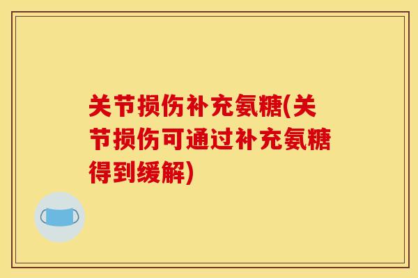 关节损伤补充氨糖(关节损伤可通过补充氨糖得到缓解) 关节损伤补充氨糖(关节损伤可通过补充氨糖得到缓解)