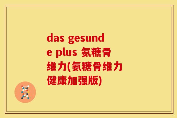 das gesunde plus 氨糖骨维力(氨糖骨维力  健康加强版)