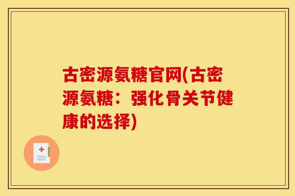 古密源氨糖官网(古密源氨糖：强化骨关节健康的选择)