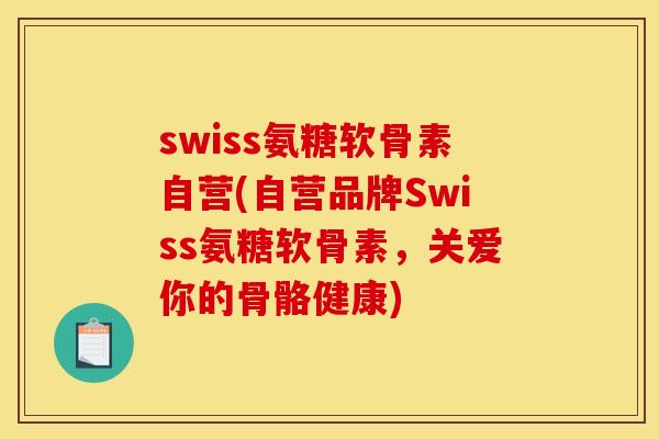 swiss氨糖软骨素自营(自营品牌Swiss氨糖软骨素，关爱你的骨骼健康)