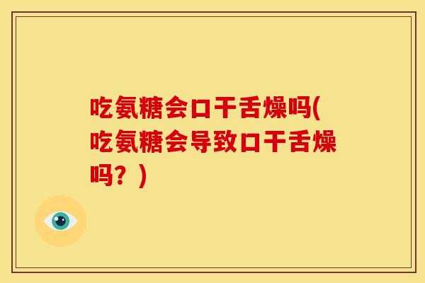 吃氨糖会口干舌燥吗(吃氨糖会导致口干舌燥吗？)