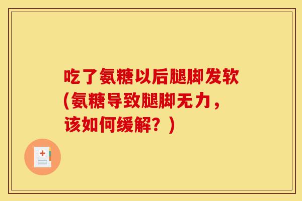 吃了氨糖以后腿脚发软(氨糖导致腿脚无力，该如何缓解？)