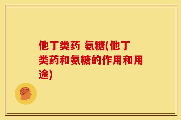 他丁类药 氨糖(他丁类药和氨糖的作用和用途)