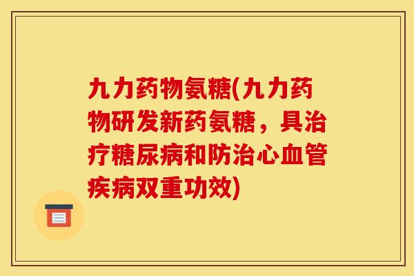 九力药物氨糖(九力药物研发新药氨糖，具治疗糖尿病和防治心血管疾病双重功效)