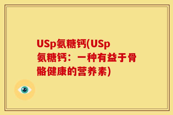 USp氨糖钙(USp氨糖钙：一种有益于骨骼健康的营养素)