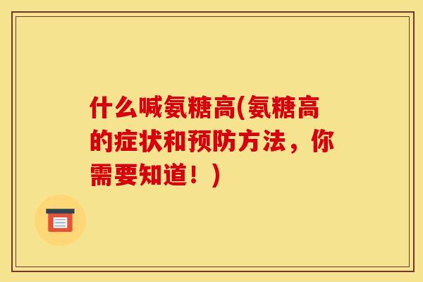 什么喊氨糖高(氨糖高的症状和预防方法，你需要知道！)