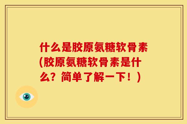 什么是胶原氨糖软骨素(胶原氨糖软骨素是什么？简单了解一下！)
