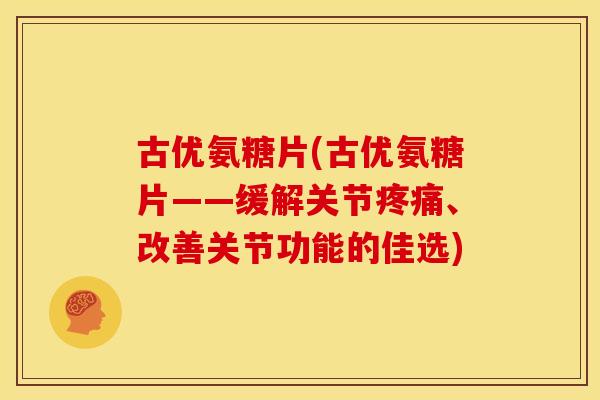 古优氨糖片(古优氨糖片——缓解关节疼痛、改善关节功能的佳选)
