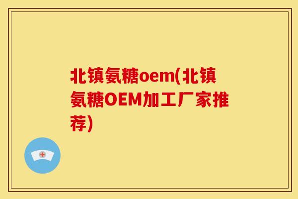 北镇氨糖oem(北镇氨糖OEM加工厂家推荐)