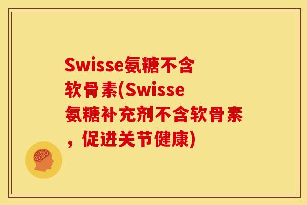 Swisse氨糖不含软骨素(Swisse氨糖补充剂不含软骨素，促进关节健康)