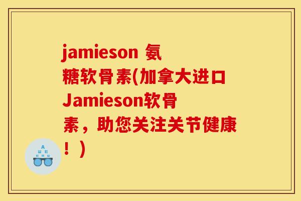jamieson 氨糖软骨素(加拿大进口Jamieson软骨素，助您关注关节健康！)