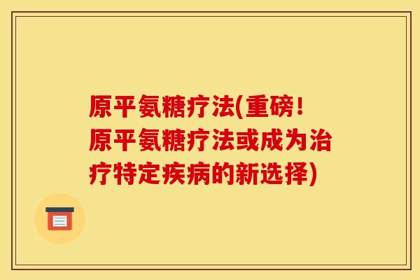 原平氨糖疗法(重磅！原平氨糖疗法或成为治疗特定疾病的新选择)