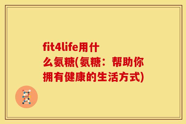 fit4life用什么氨糖(氨糖：帮助你拥有健康的生活方式)