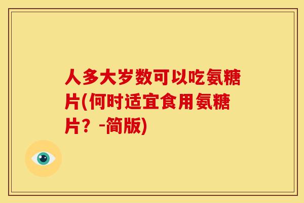 人多大岁数可以吃氨糖片(何时适宜食用氨糖片？-简版)