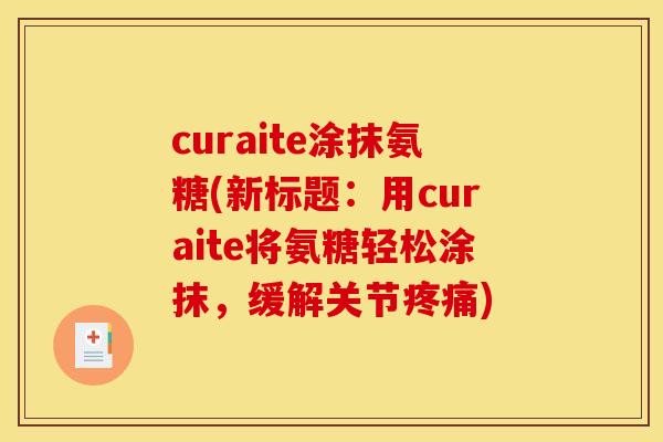 curaite涂抹氨糖(新标题:用curaite将氨糖轻松涂抹,缓解关节) curaite涂抹氨糖(新标题:用curaite将氨糖轻松涂抹,缓解关节)