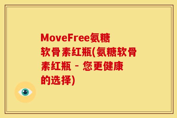MoveFree氨糖软骨素红瓶(氨糖软骨素红瓶 - 您更健康的选择)