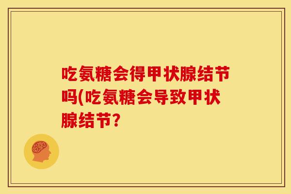 吃氨糖会得甲状腺结节吗(吃氨糖会导致甲状腺结节？
