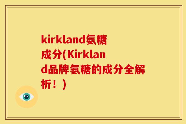kirkland氨糖成分(Kirkland品牌氨糖的成分全解析!) kirkland氨糖成分(Kirkland品牌氨糖的成分全解析!)