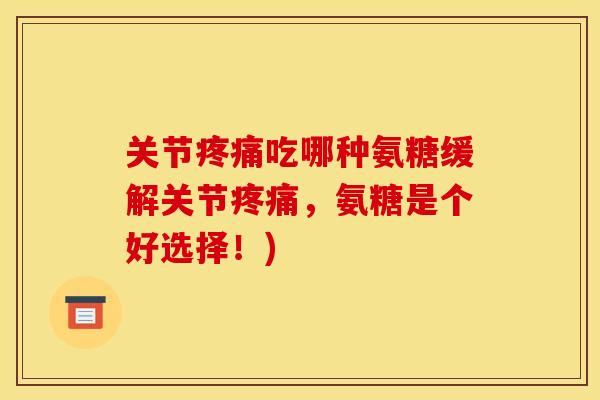 关节吃哪种氨糖缓解关节,氨糖是个好选择!) 关节吃哪种氨糖缓解关节,氨糖是个好选择!)