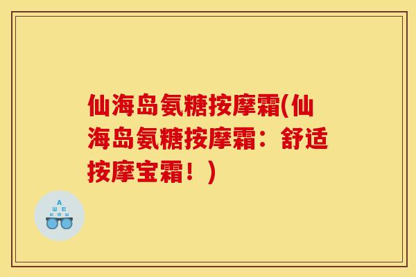 仙海岛氨糖按摩霜(仙海岛氨糖按摩霜：舒适按摩宝霜！)