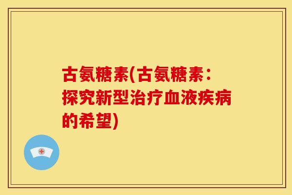 古氨糖素(古氨糖素：探究新型治疗血液疾病的希望)