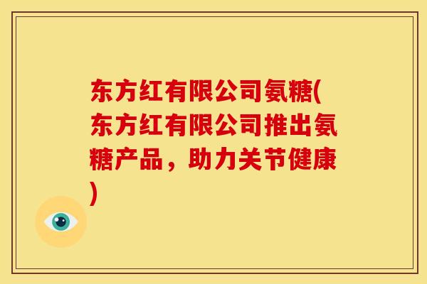 东方红有限公司氨糖(东方红有限公司推出氨糖产品，助力关节健康)