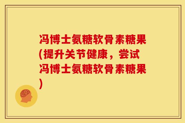 冯博士氨糖软骨素糖果(提升关节健康，尝试冯博士氨糖软骨素糖果)