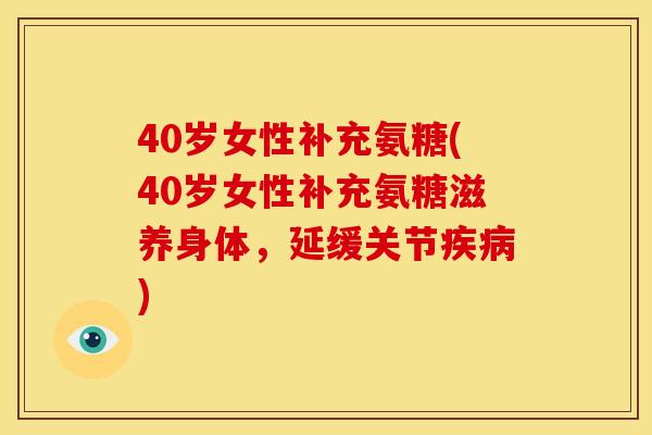 40岁女性补充氨糖(40岁女性补充氨糖滋养身体,延缓关节) 40岁女性补充氨糖(40岁女性补充氨糖滋养身体,延缓关节)